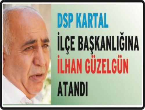 DSP Kartal İlçe Başkanlığına DSP İl Genel Meclis Üyesi İlhan Güzelgün atandı.